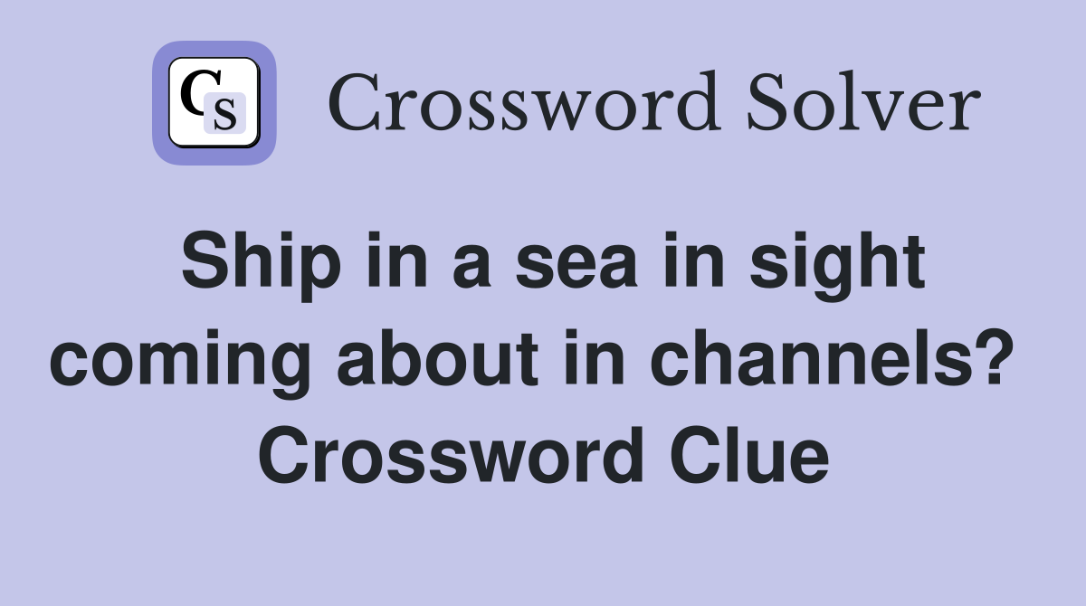 Ship in a sea in sight coming about in channels?  Crossword Clue