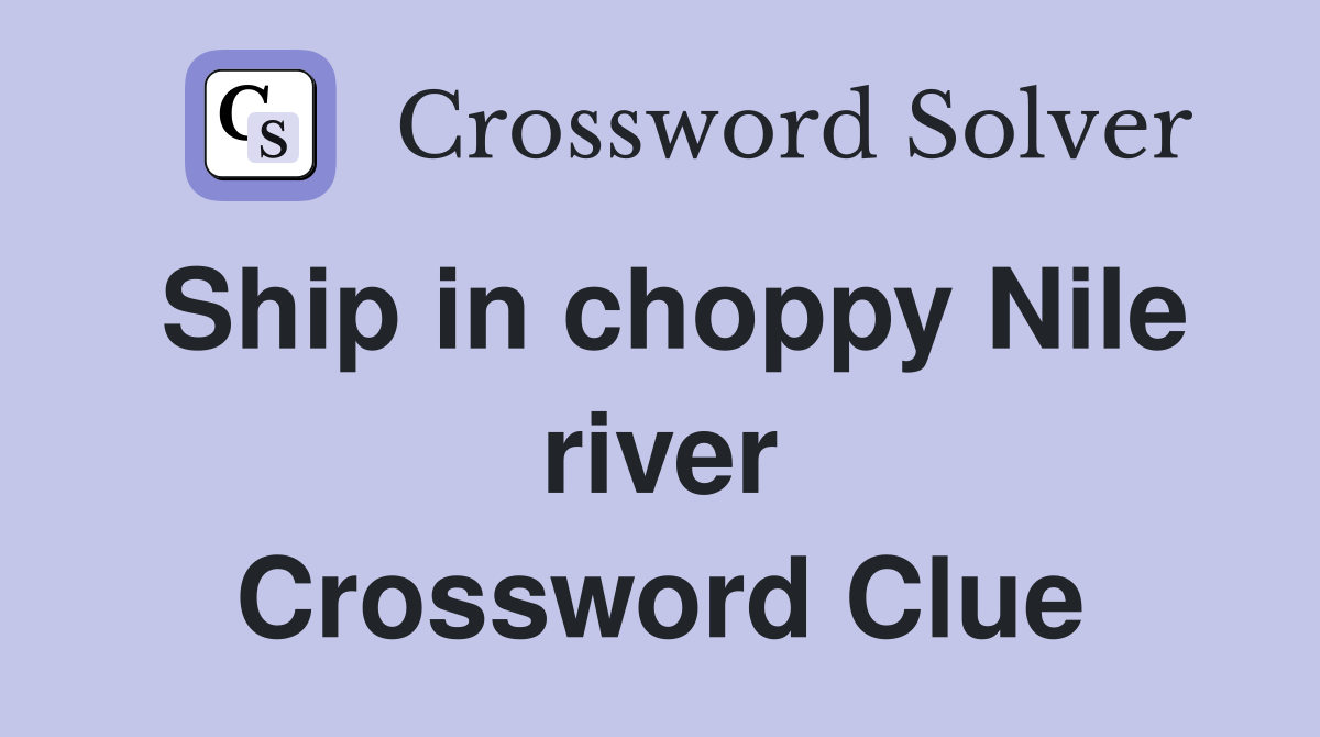 Ship in choppy Nile river Crossword Clue