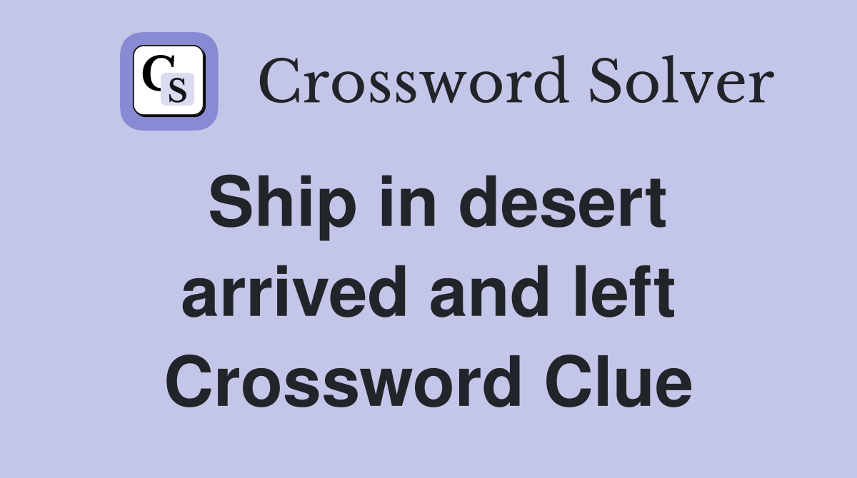Ship in desert arrived and left Crossword Clue