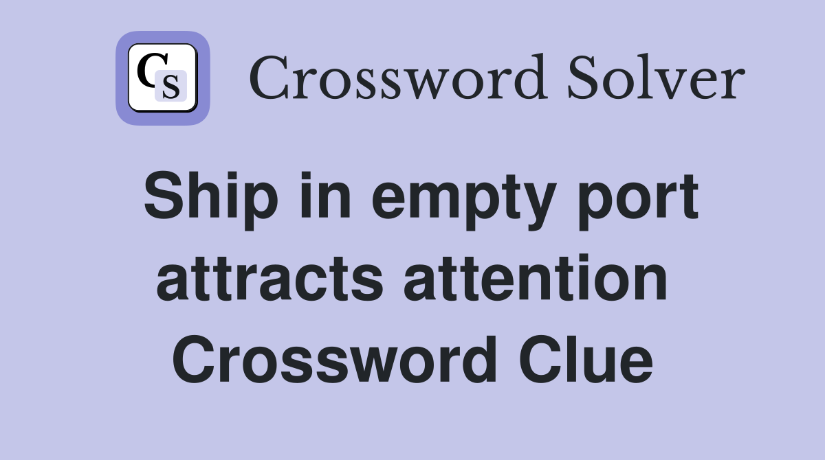 Ship in empty port attracts attention Crossword Clue