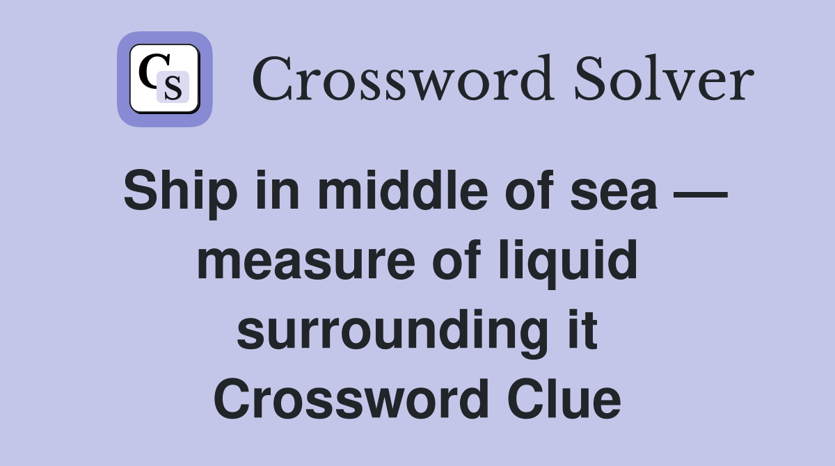 Ship in middle of sea — measure of liquid surrounding it Crossword Clue