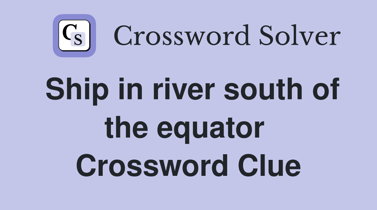 Ship in river south of the equator  Crossword Clue