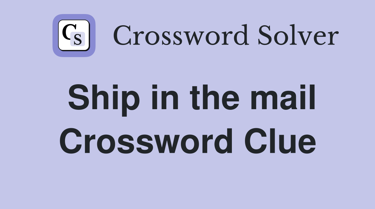 Ship in the mail Crossword Clue