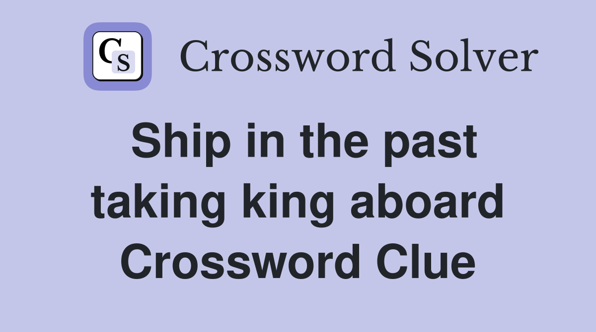 Ship in the past taking king aboard Crossword Clue