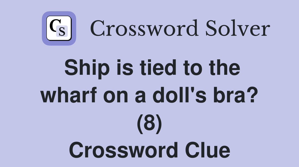 Ship is tied to the wharf on a doll's bra? (8) Crossword Clue