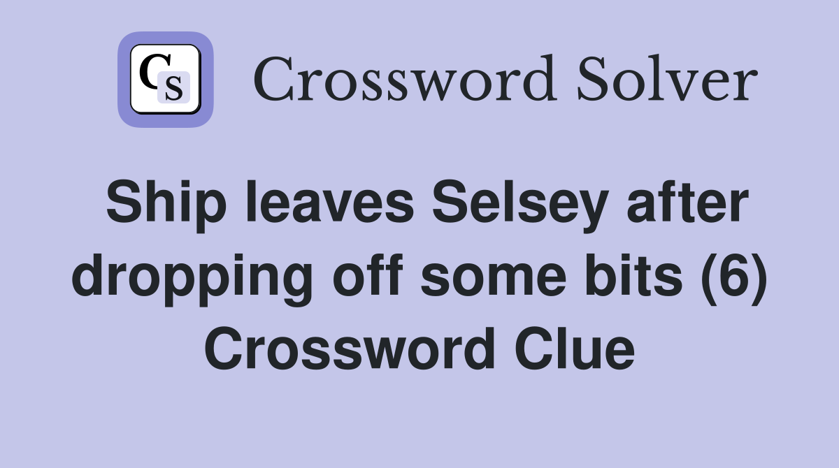 Ship leaves Selsey after dropping off some bits (6) Crossword Clue