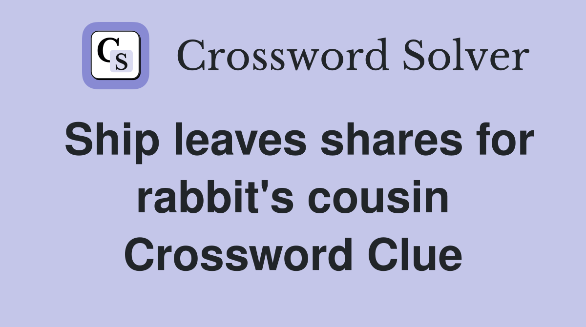 Ship leaves shares for rabbit's cousin Crossword Clue
