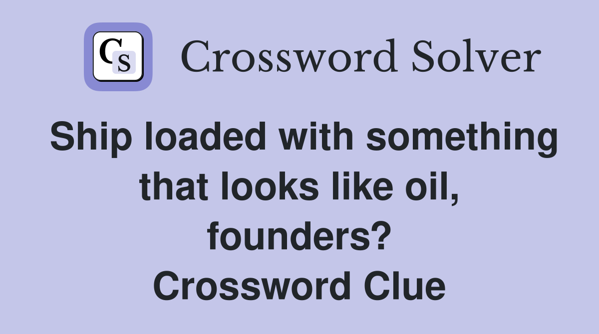 Ship loaded with something that looks like oil, founders? Crossword Clue
