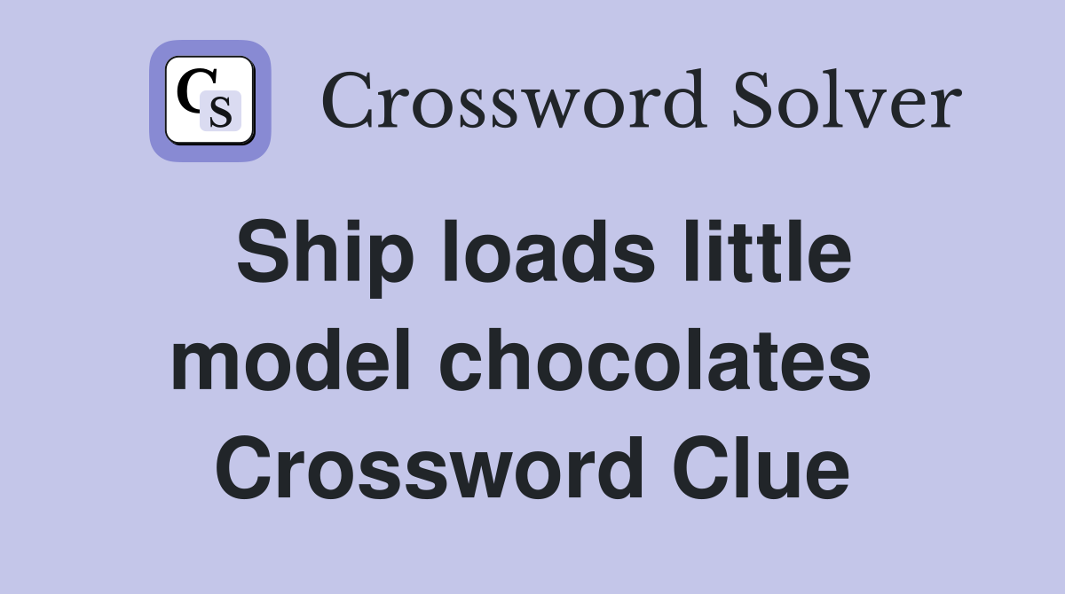 Ship loads little model chocolates  Crossword Clue