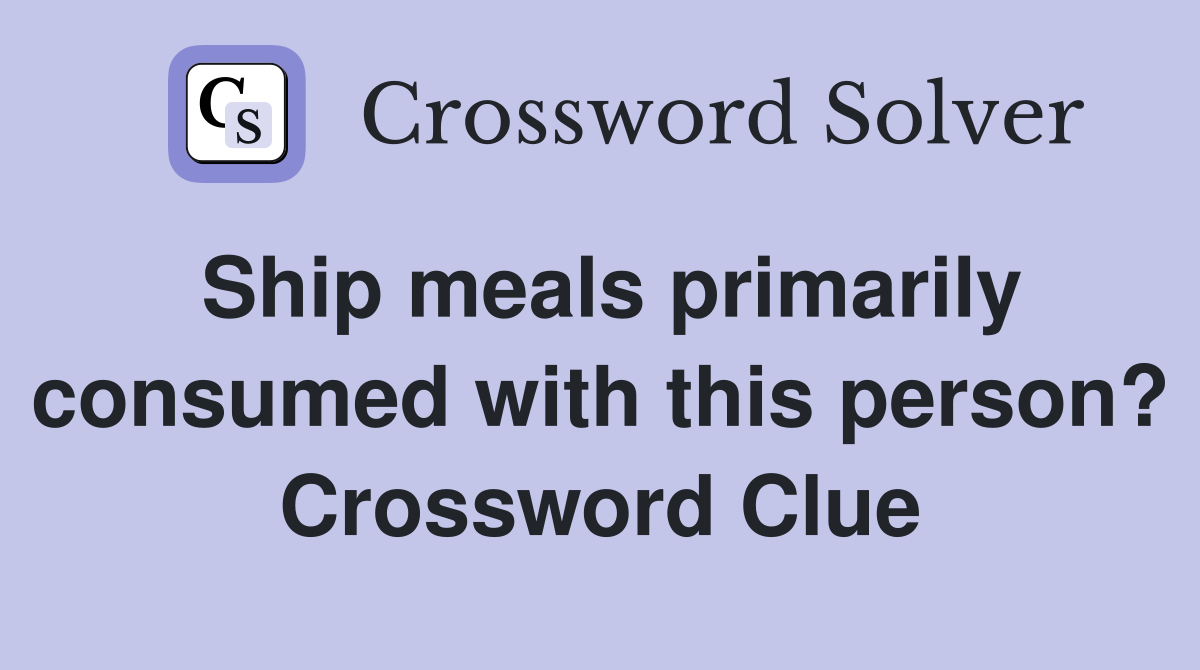 Ship meals primarily consumed with this person? Crossword Clue