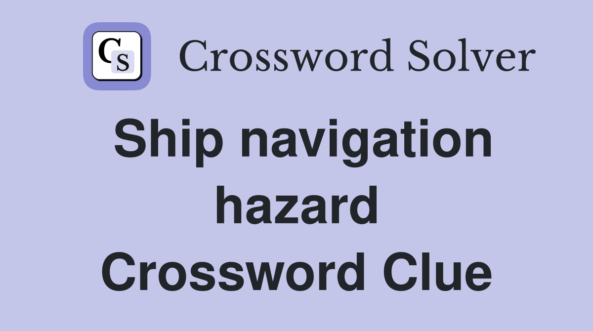 Ship navigation hazard Crossword Clue