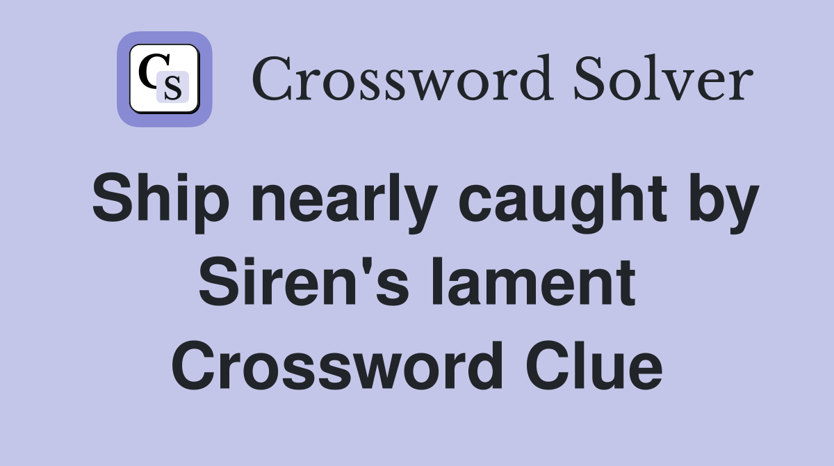 Ship nearly caught by Siren's lament Crossword Clue