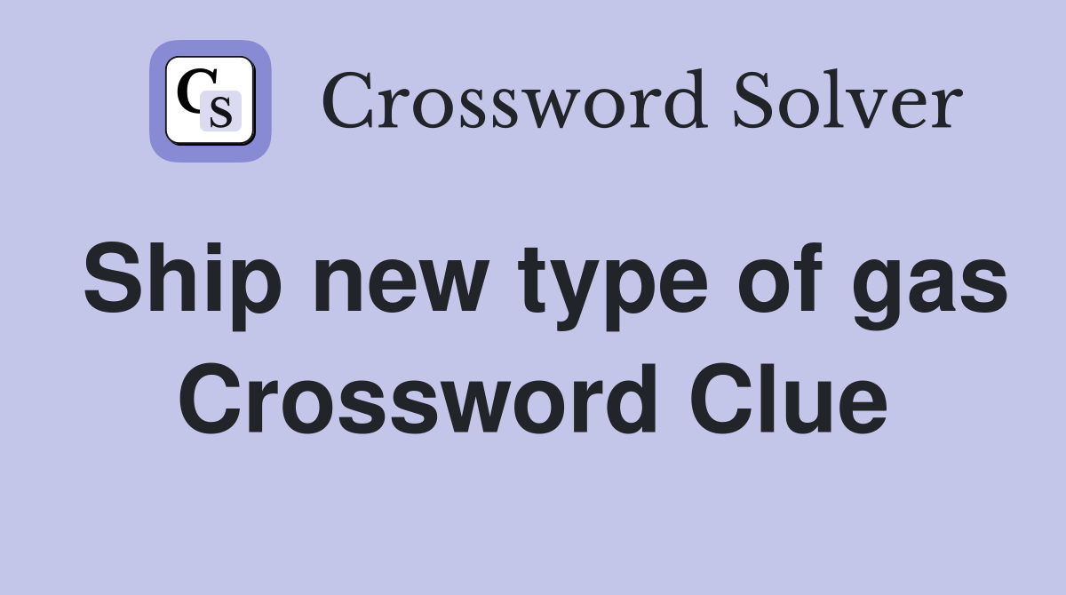 Ship new type of gas Crossword Clue