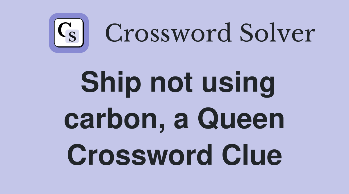 Ship not using carbon, a Queen Crossword Clue