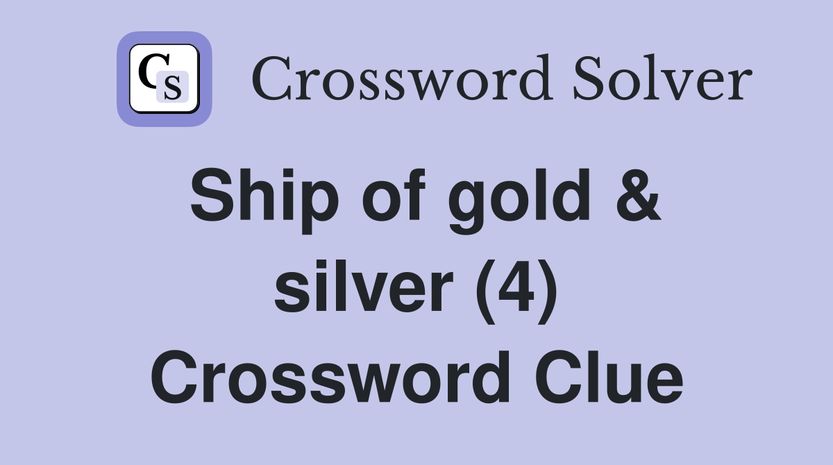 Ship of gold & silver (4) Crossword Clue