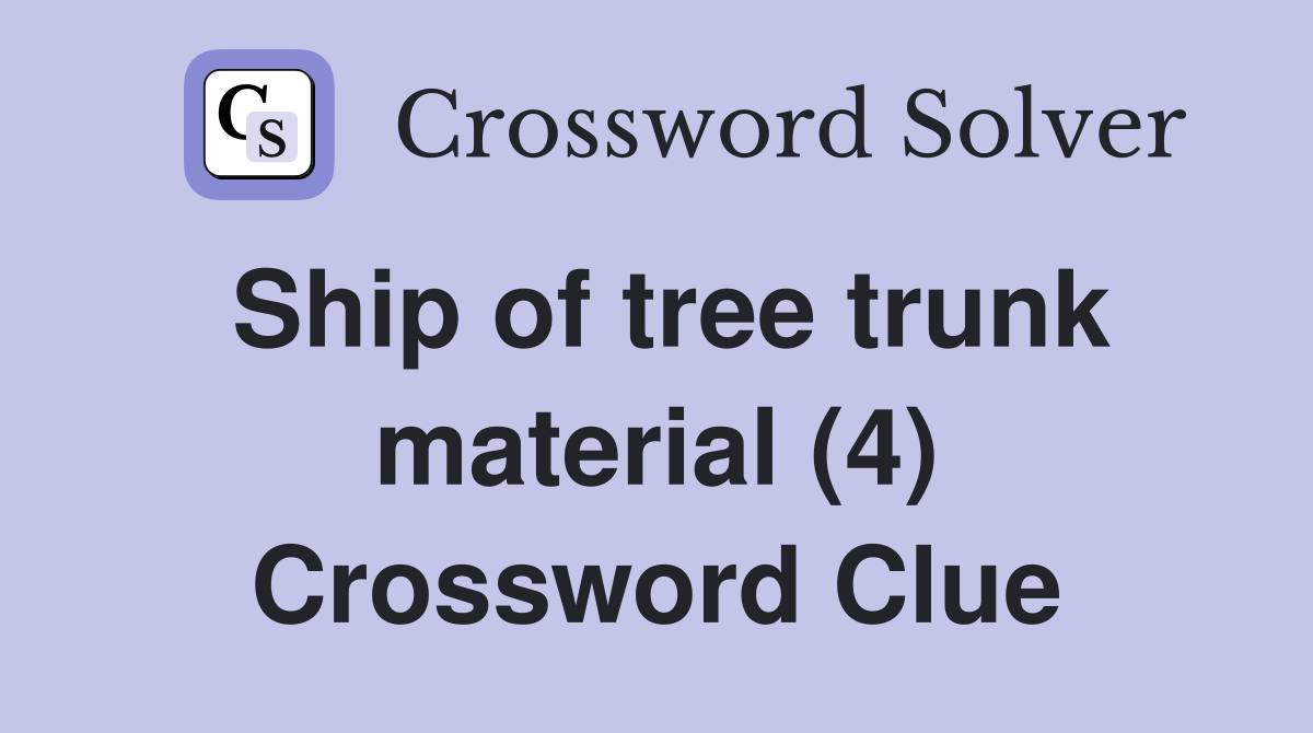 Ship of tree trunk material (4) Crossword Clue