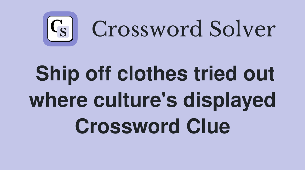 Ship off clothes tried out where culture's displayed Crossword Clue