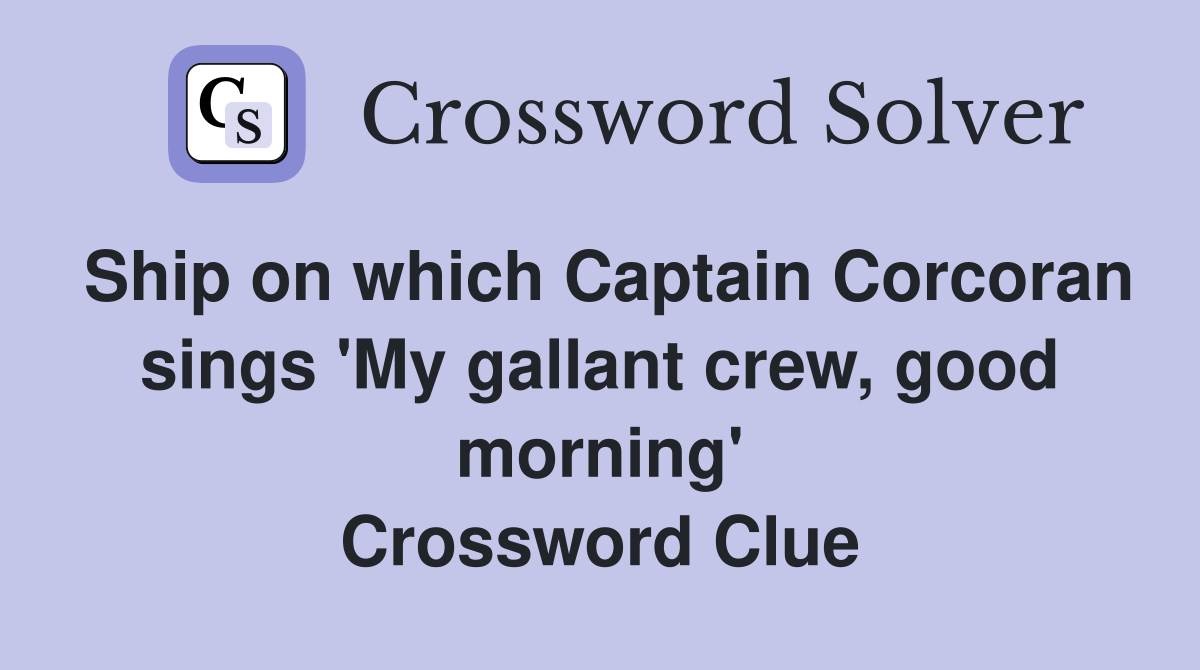 Ship on which Captain Corcoran sings 'My gallant crew, good morning' Crossword Clue