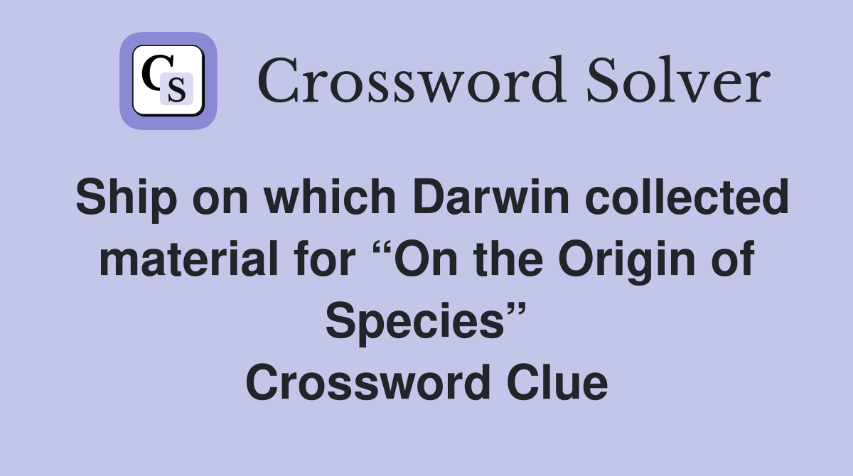 Ship on which Darwin collected material for “On the Origin of Species” Crossword Clue