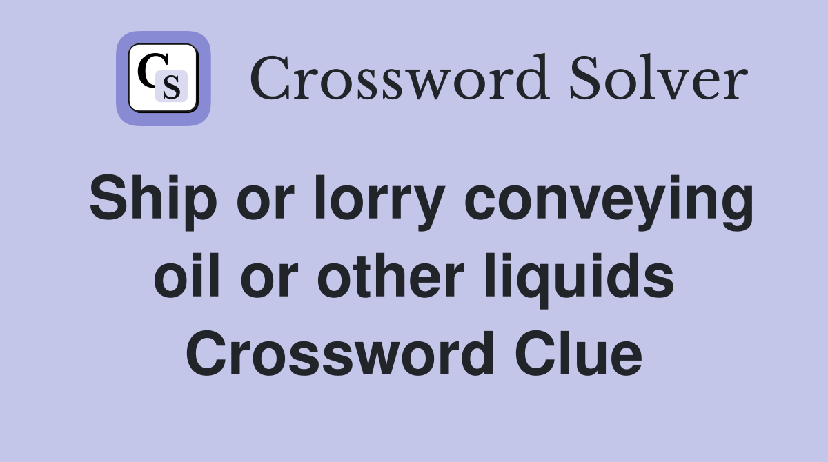 Ship or lorry conveying oil or other liquids Crossword Clue