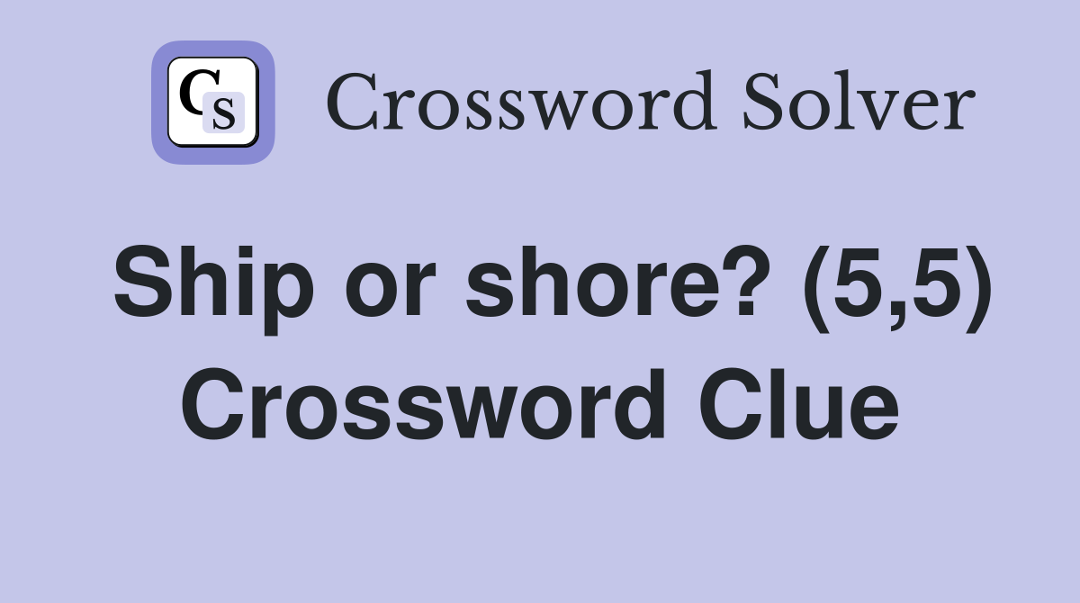 Ship or shore? (5,5) Crossword Clue