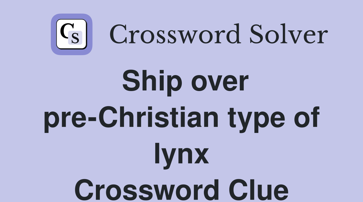 Ship over pre-Christian type of lynx Crossword Clue