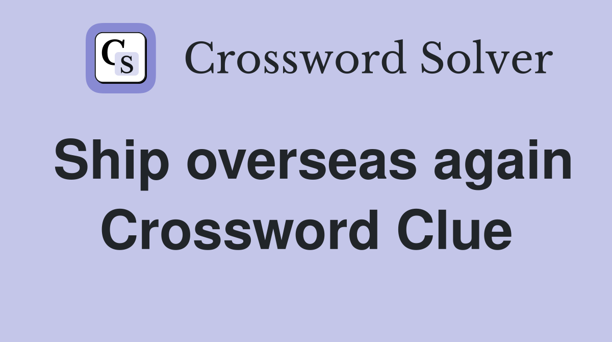 Ship overseas again Crossword Clue