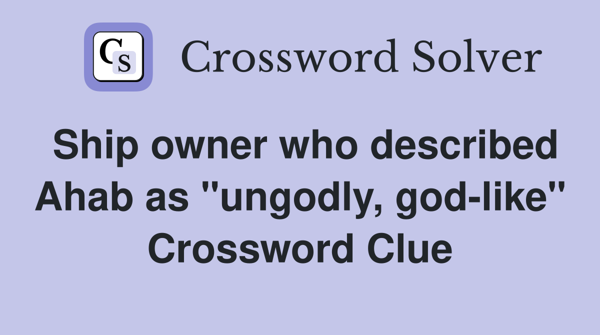 Ship owner who described Ahab as "ungodly, god-like" Crossword Clue