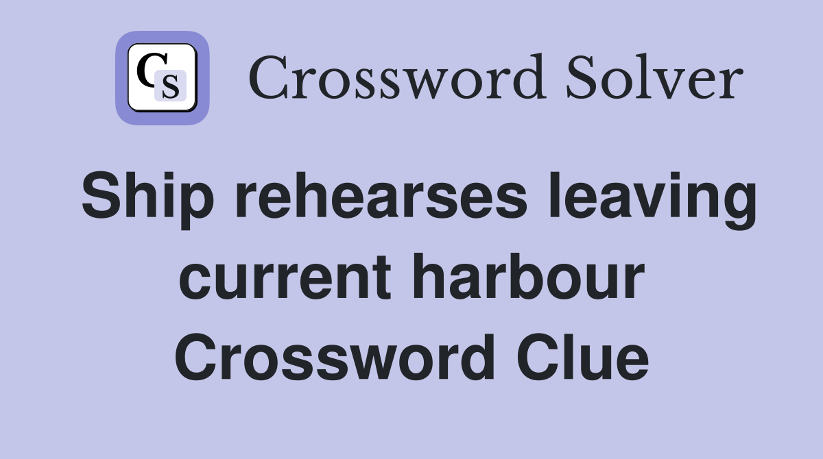 Ship rehearses leaving current harbour Crossword Clue