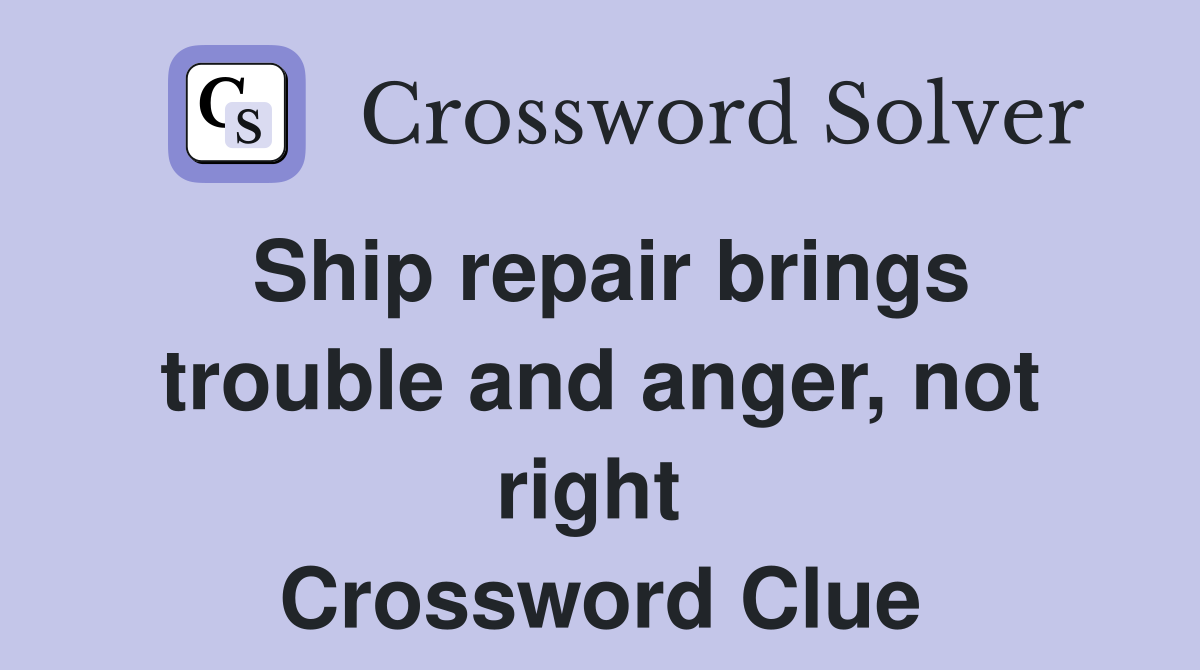 Ship repair brings trouble and anger, not right  Crossword Clue