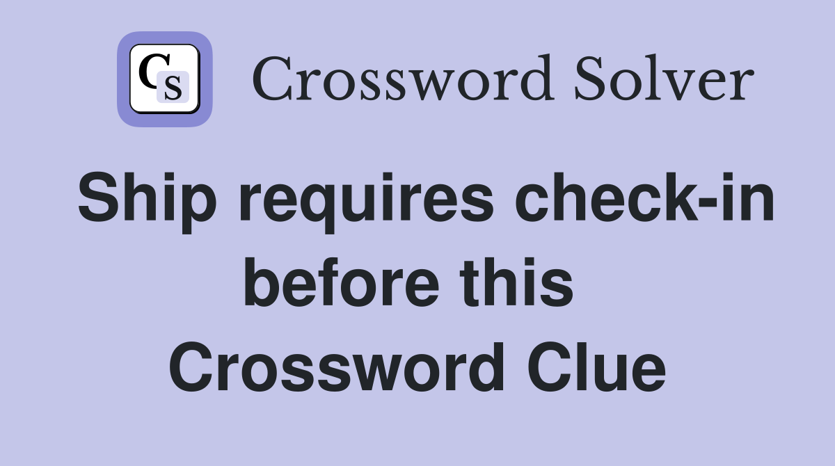Ship requires check-in before this  Crossword Clue