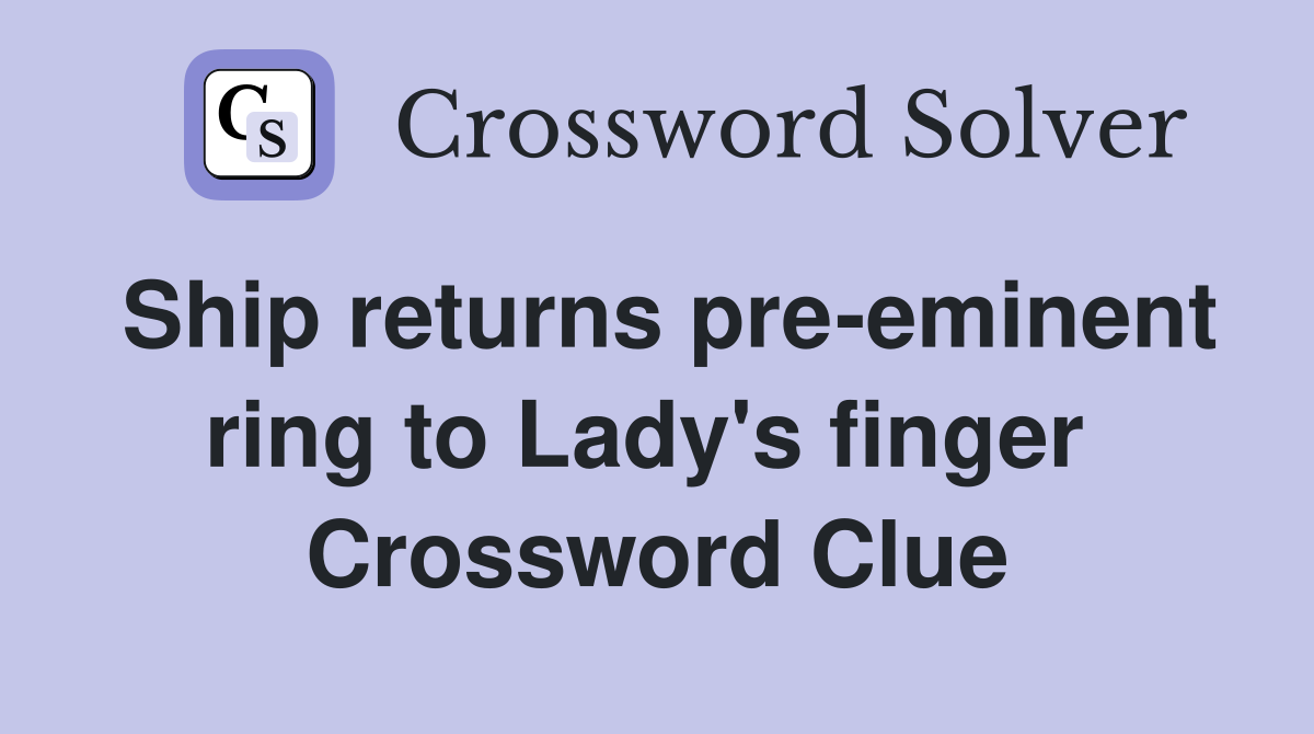 Ship returns pre-eminent ring to Lady's finger  Crossword Clue
