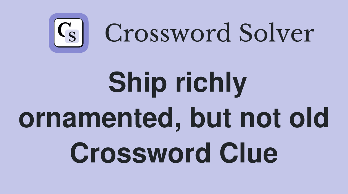 Ship richly ornamented, but not old Crossword Clue