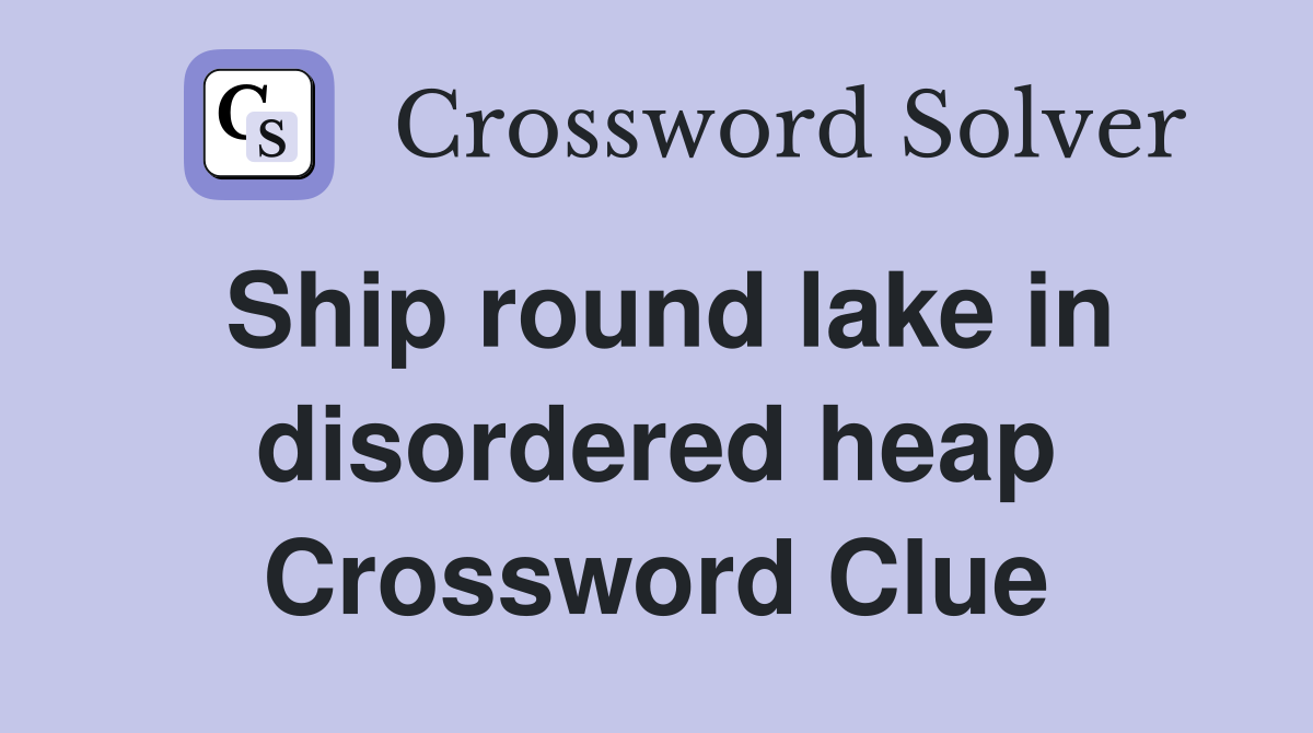 Ship round lake in disordered heap Crossword Clue