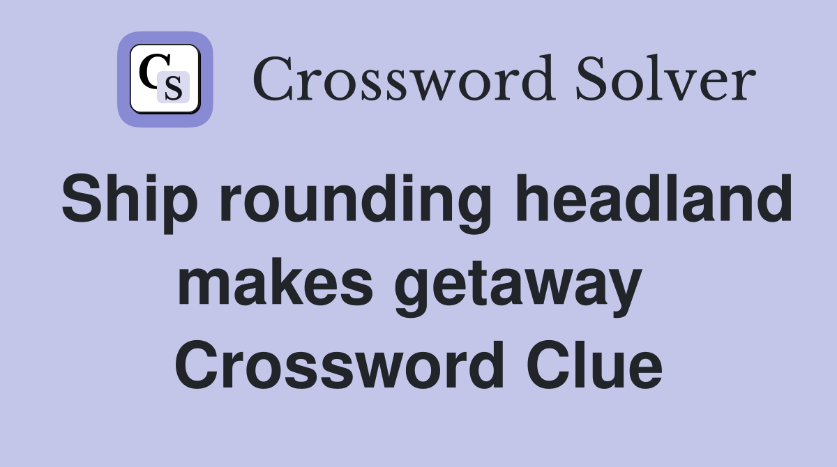 Ship rounding headland makes getaway  Crossword Clue