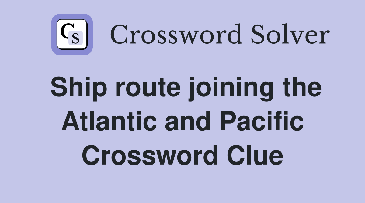 Ship route joining the Atlantic and Pacific Crossword Clue