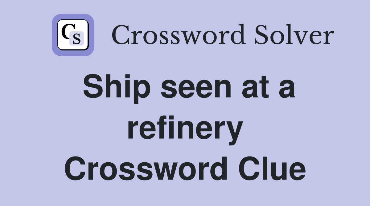Ship seen at a refinery Crossword Clue