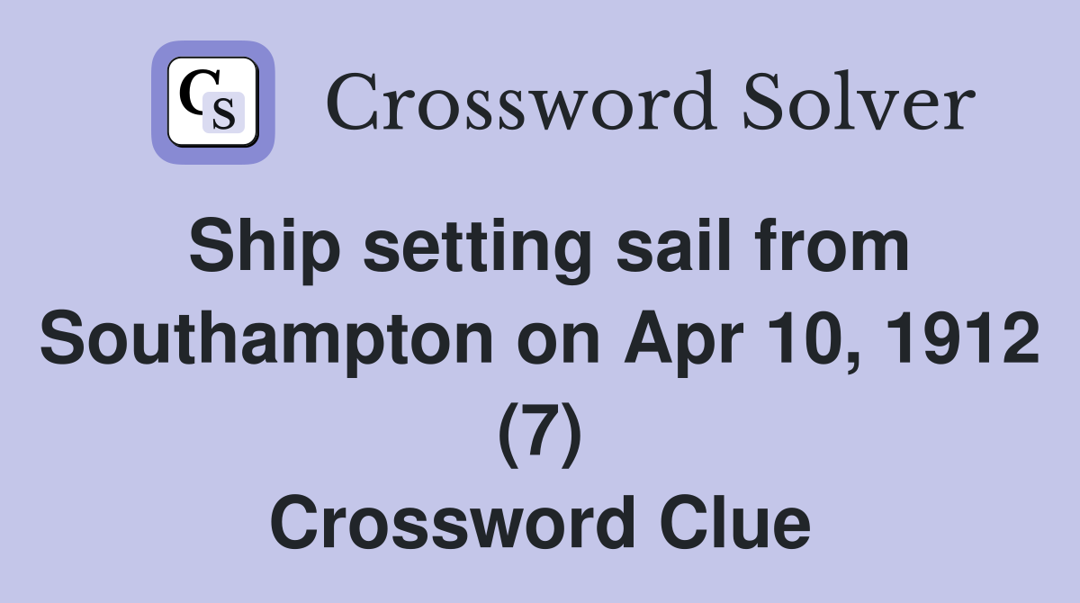 Ship setting sail from Southampton on Apr 10, 1912 (7) Crossword Clue