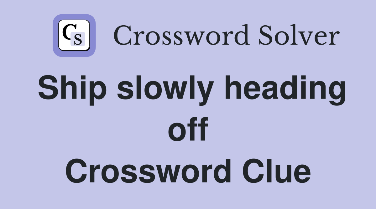 Ship slowly heading off Crossword Clue