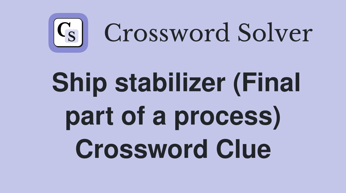 Ship stabilizer (Final part of a process) Crossword Clue