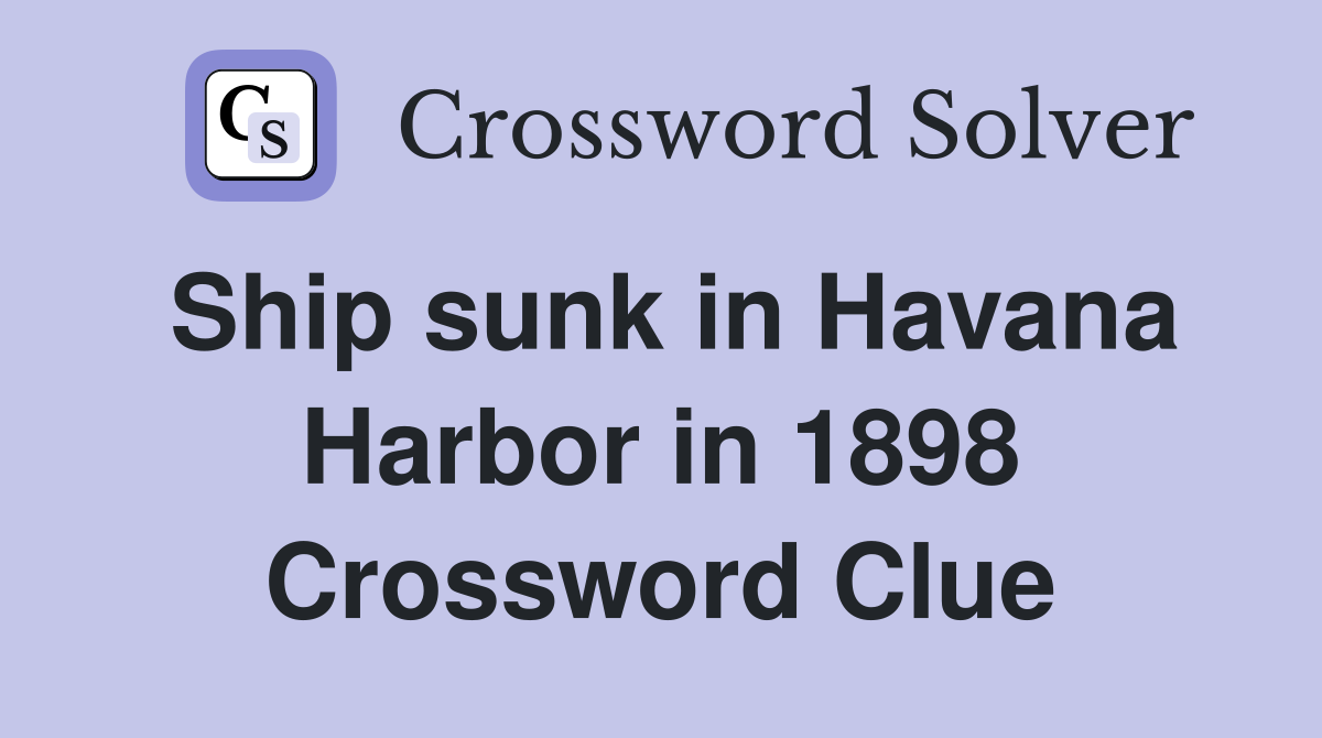 Ship sunk in Havana Harbor in 1898 Crossword Clue