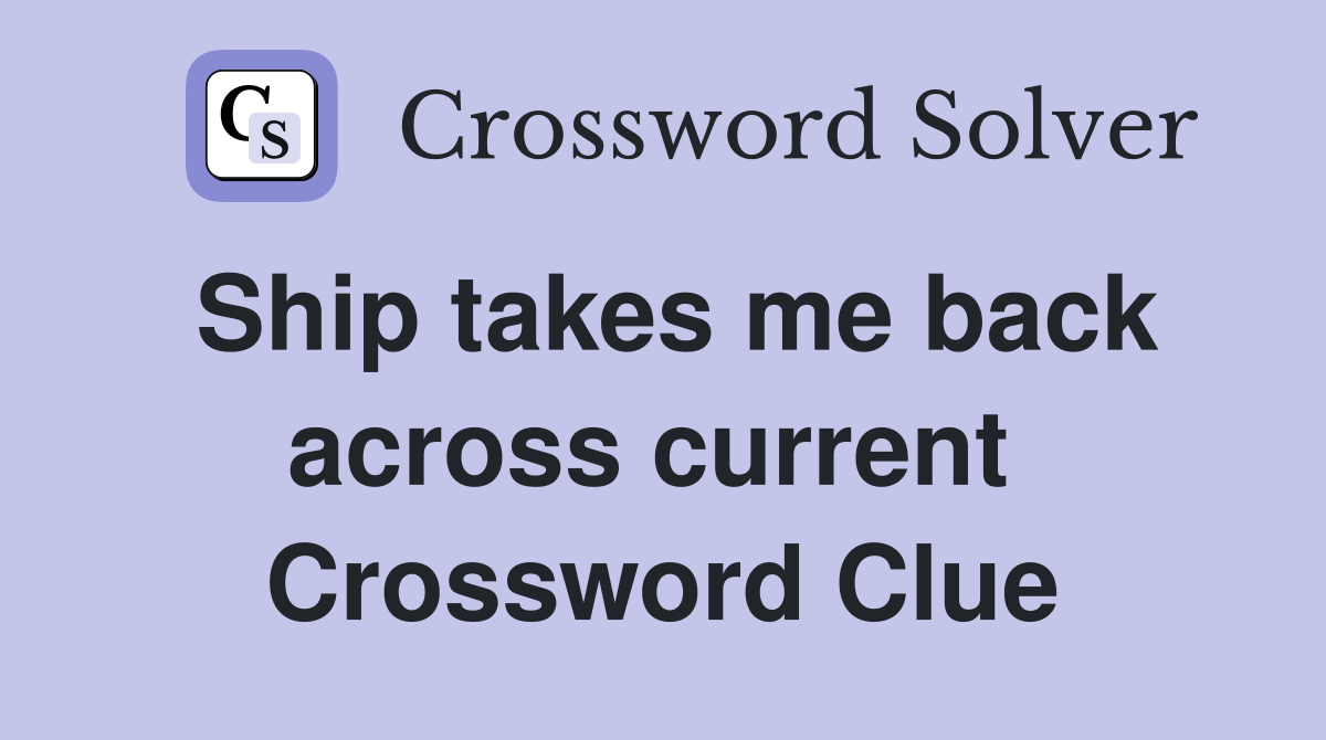 Ship takes me back across current  Crossword Clue