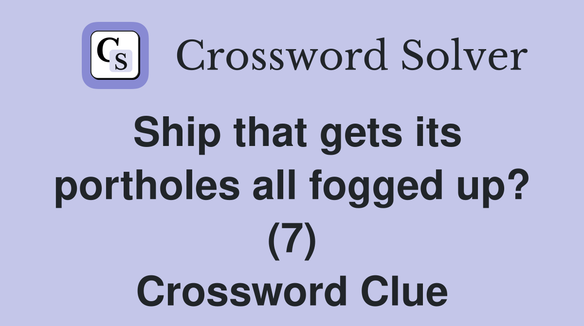 Ship that gets its portholes all fogged up? (7) Crossword Clue