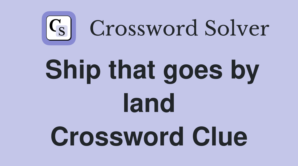 Ship that goes by land Crossword Clue