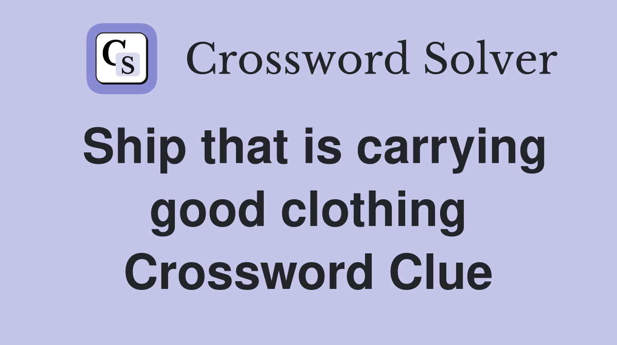 Ship that is carrying good clothing Crossword Clue