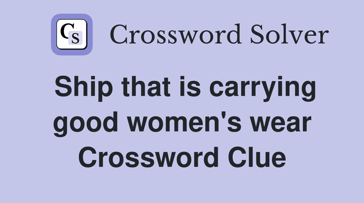Ship that is carrying good women's wear Crossword Clue