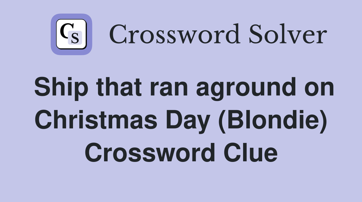 Ship that ran aground on Christmas Day (Blondie) Crossword Clue
