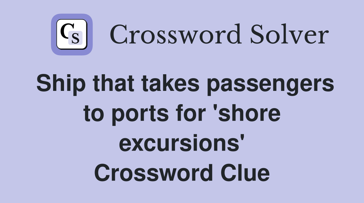 Ship that takes passengers to ports for 'shore excursions' Crossword Clue