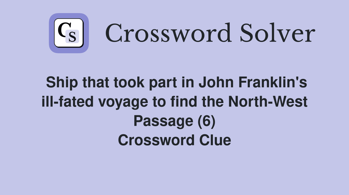 Ship that took part in John Franklin's ill-fated voyage to find the North-West Passage (6) Crossword Clue