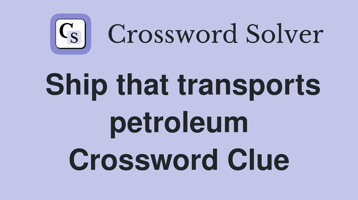 Ship that transports petroleum Crossword Clue